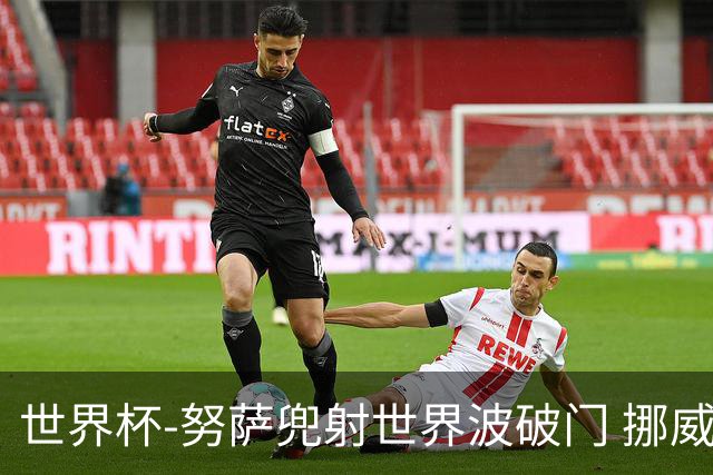 世界杯-努萨兜射世界波破门 挪威半场暂1-0科特迪瓦