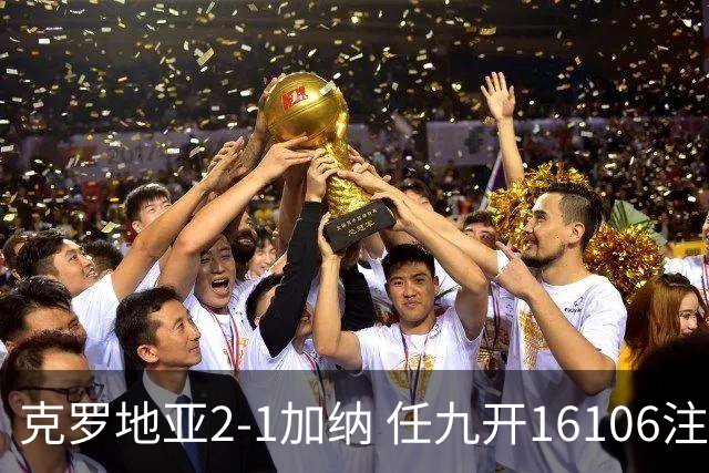 克罗地亚2-1加纳 任九开16106注914元