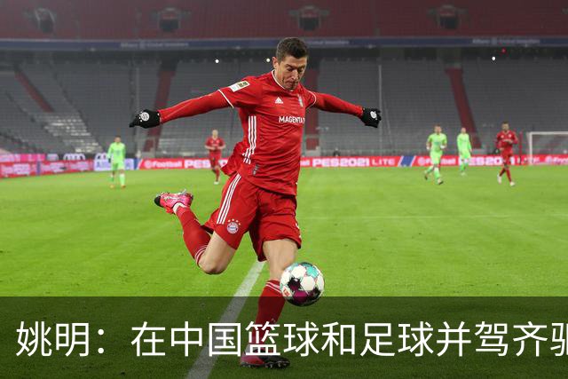 姚明：在中国篮球和足球并驾齐驱 很多年轻人想像杨瀚森一样打NBA