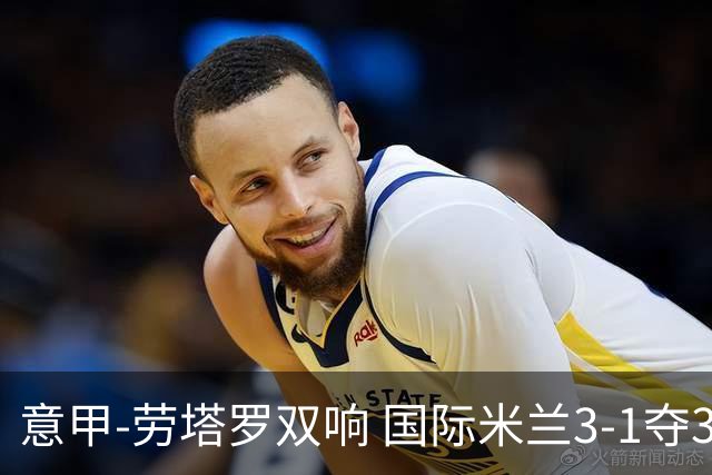 意甲-劳塔罗双响 国际米兰3-1夺3连胜紧追榜首